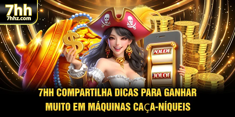 7HH compartilha dicas para ganhar muito em máquinas caça-níqueis