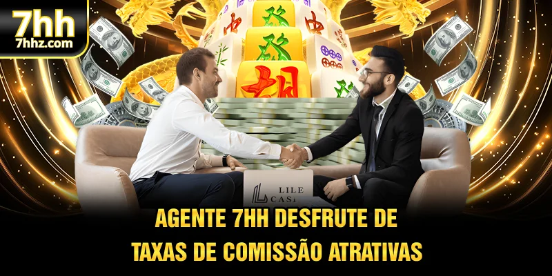 Agente 7HH desfrute de taxas de comissão atrativas