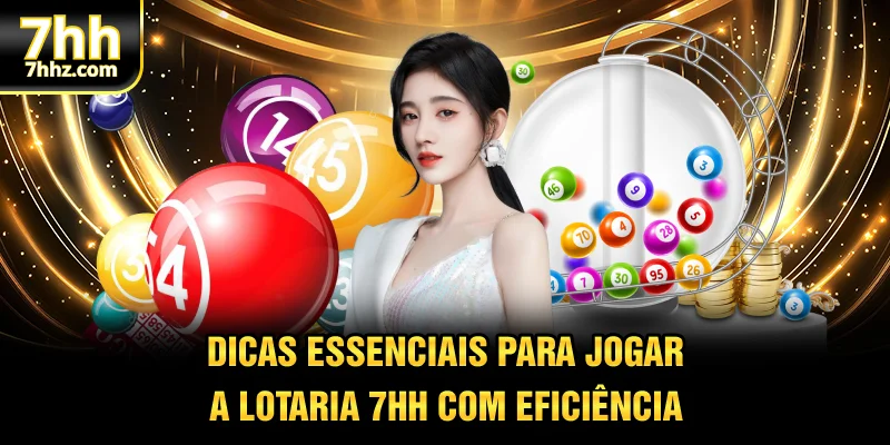Dicas essenciais para jogar a Lotaria 7HH com eficiência