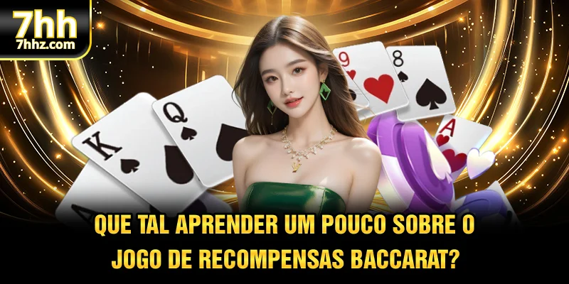 Que tal aprender um pouco sobre o jogo de recompensas Baccarat?